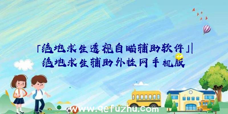 「绝地求生透视自瞄辅助软件」|绝地求生辅助外挂网手机版